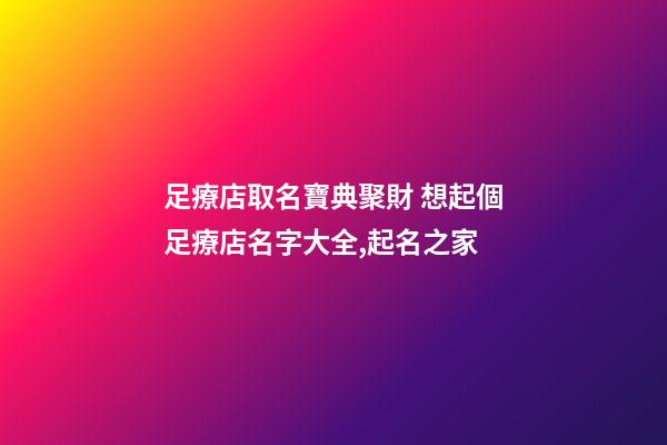 足療店取名寶典聚財 想起個足療店名字大全,起名之家-第1張-店鋪起名-玄機派